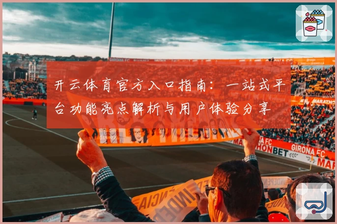 开云体育官方入口指南：一站式平台功能亮点解析与用户体验分享