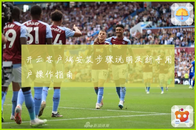 开云客户端安装步骤说明及新手用户操作指南