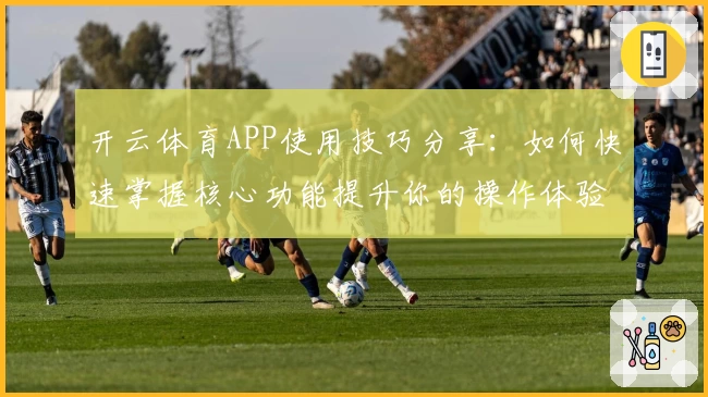 开云体育APP使用技巧分享：如何快速掌握核心功能提升你的操作体验