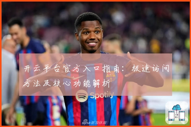 开云平台官方入口指南：极速访问方法及核心功能解析