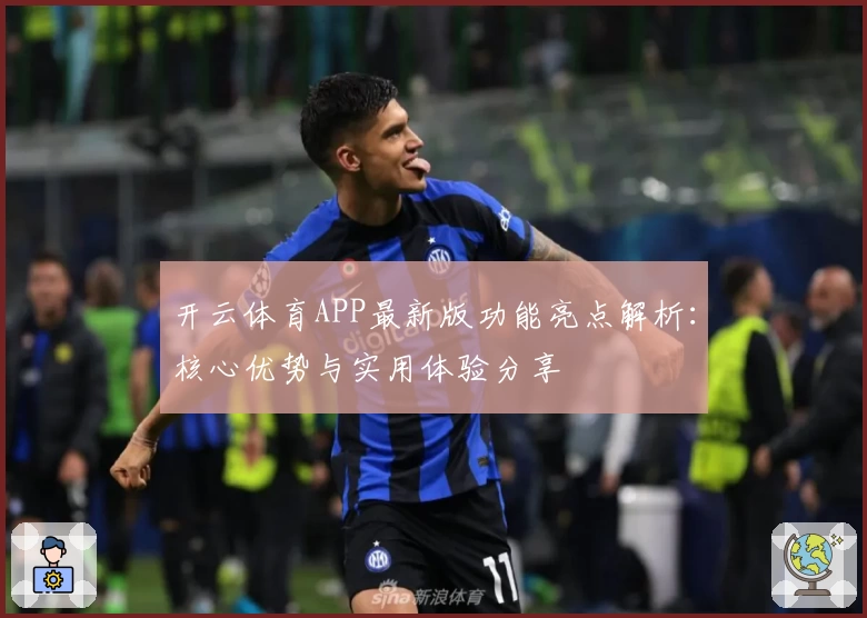 开云体育APP最新版功能亮点解析：核心优势与实用体验分享