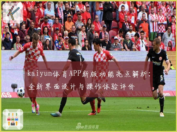 kaiyun体育APP新版功能亮点解析：全新界面设计与操作体验评价