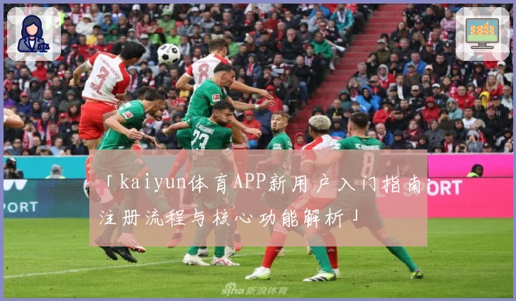 「kaiyun体育APP新用户入门指南：注册流程与核心功能解析」