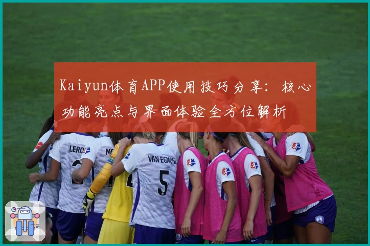Kaiyun体育APP使用技巧分享：核心功能亮点与界面体验全方位解析