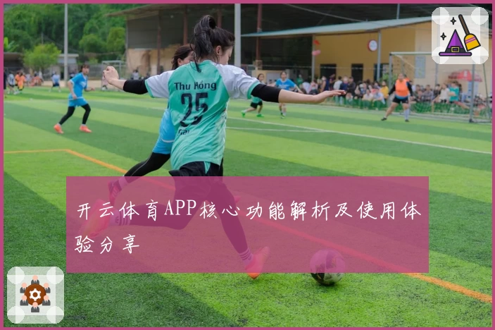 开云体育APP核心功能解析及使用体验分享