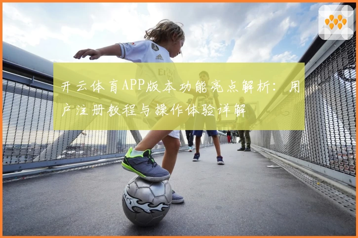 开云体育APP版本功能亮点解析：用户注册教程与操作体验详解