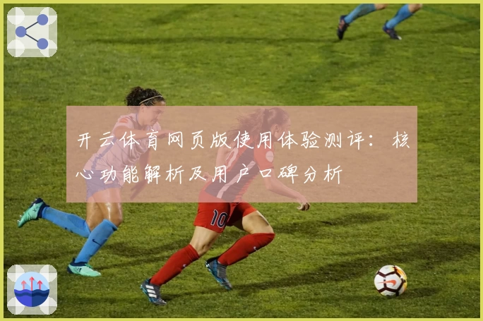 开云体育网页版使用体验测评：核心功能解析及用户口碑分析