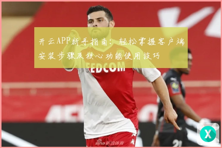 开云APP新手指南：轻松掌握客户端安装步骤及核心功能使用技巧