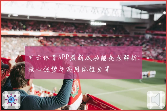 开云体育APP最新版功能亮点解析：核心优势与实用体验分享