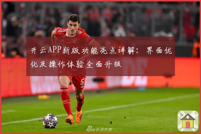 开云APP新版功能亮点详解：界面优化及操作体验全面升级