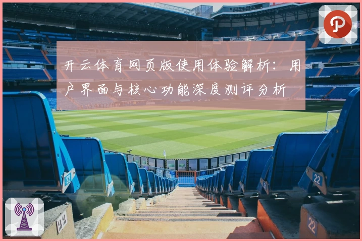 开云体育网页版使用体验解析：用户界面与核心功能深度测评分析