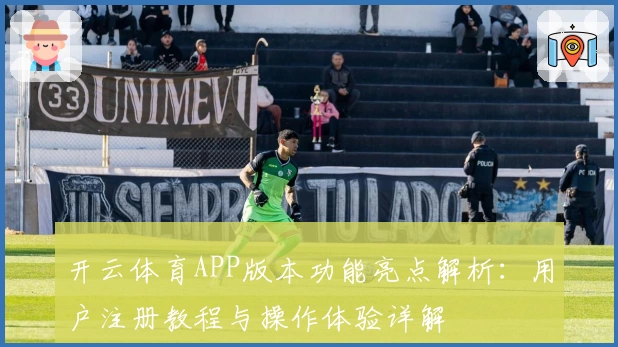 开云体育APP版本功能亮点解析：用户注册教程与操作体验详解