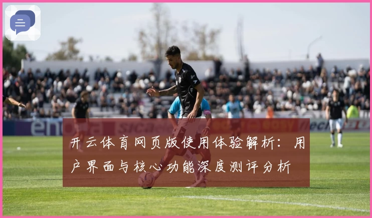 开云体育网页版使用体验解析：用户界面与核心功能深度测评分析