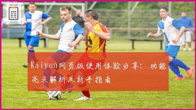 Kaiyun网页版使用体验分享：功能亮点解析及新手指南
